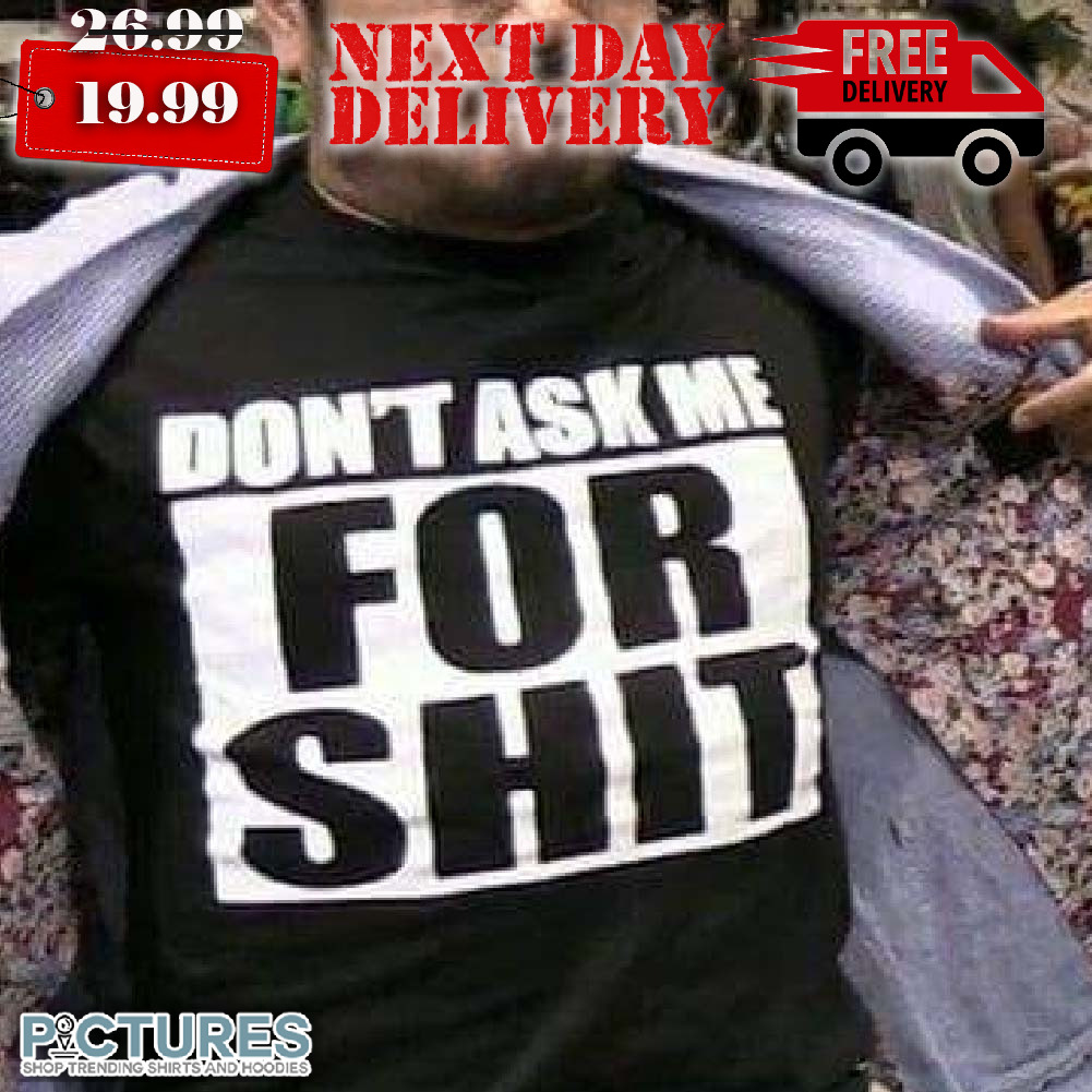 Don't Ask Me For Sht Shirt Don't Ask Me For Sht Shirt