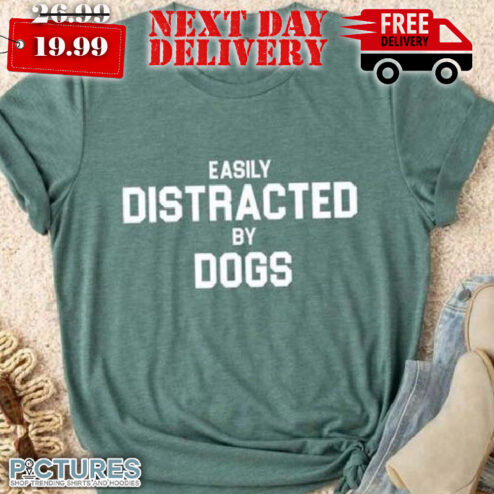 Easily Distracted By Dogs Shirt