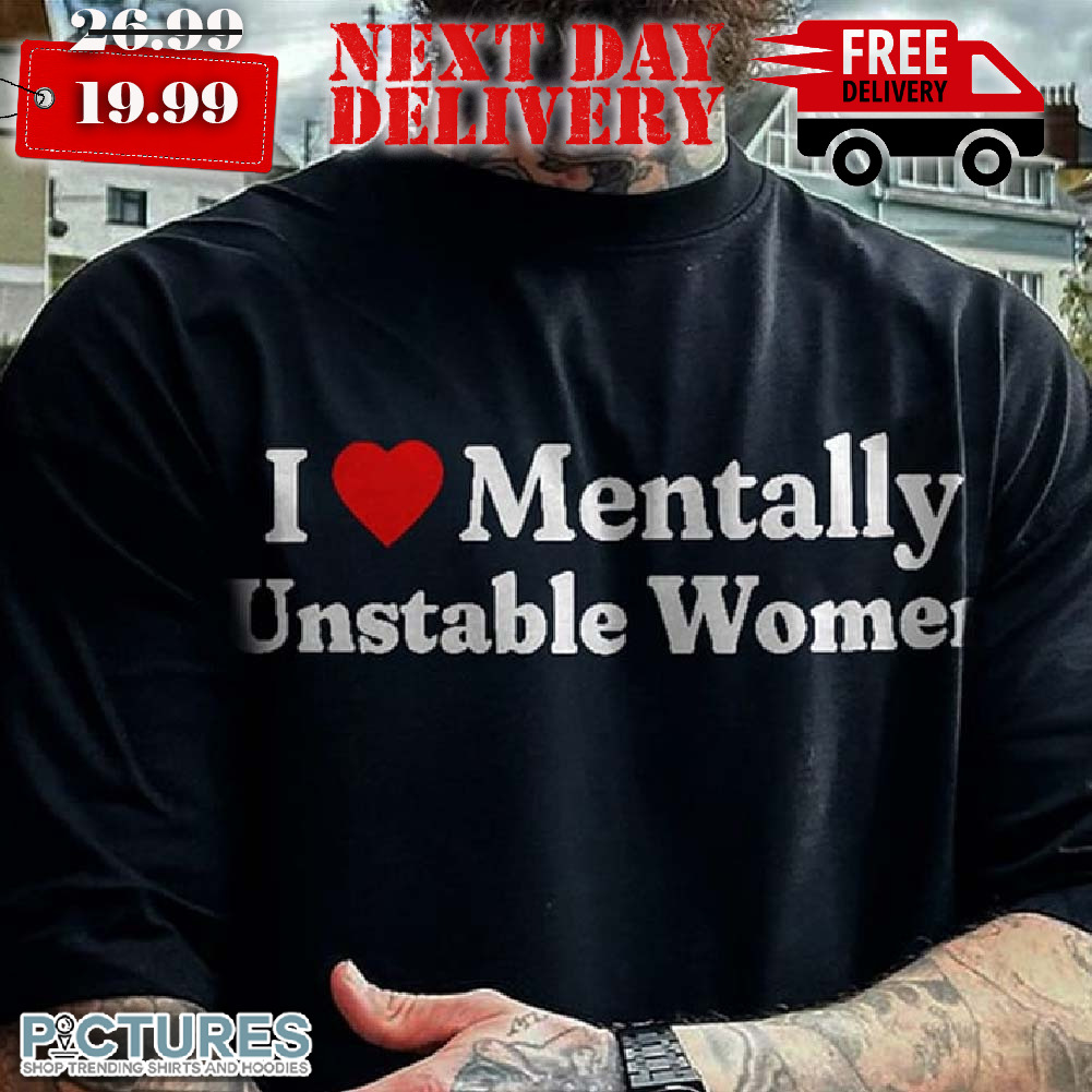 I Love Mentally Unstable Shirt