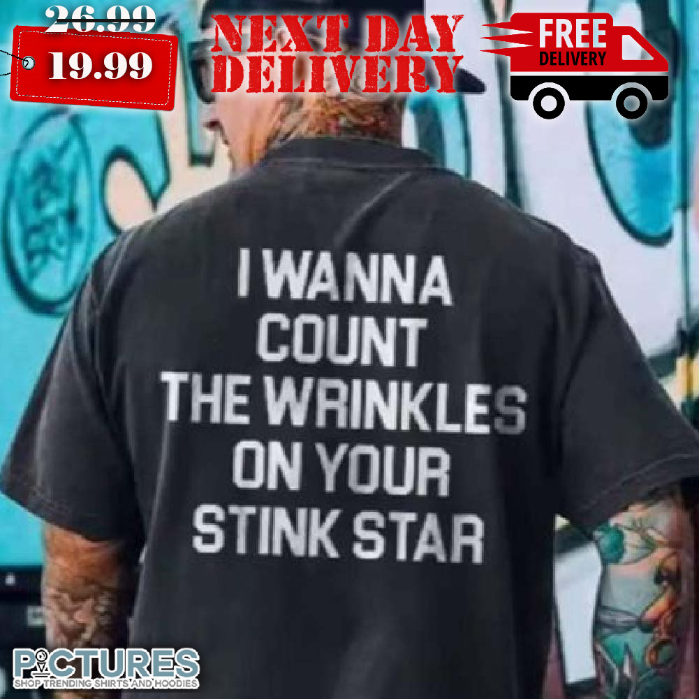 I Wanna Count The Wrinkles On Your Stink Star Shirt