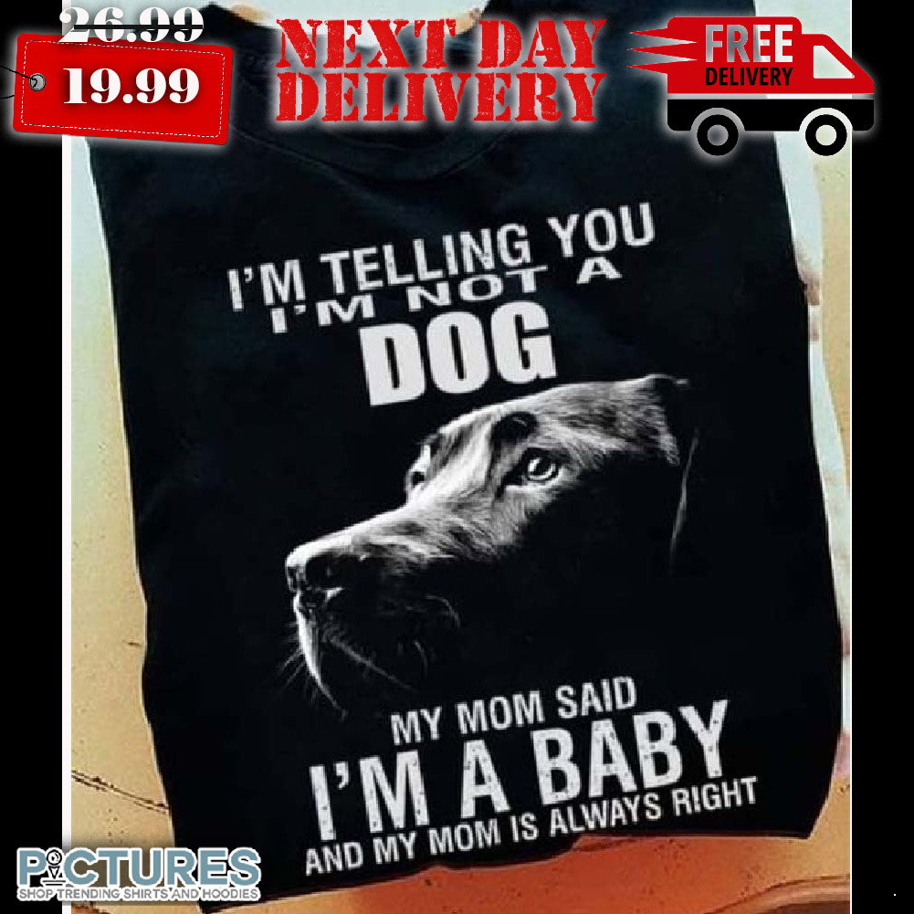 I’m Telling You I’m Not A Dog I’m Not A Dog My Mom Said I’m A Baby Shirt