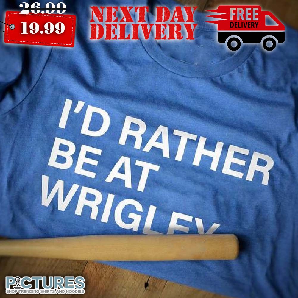 I'd Rather Be at Wrigley Shirt