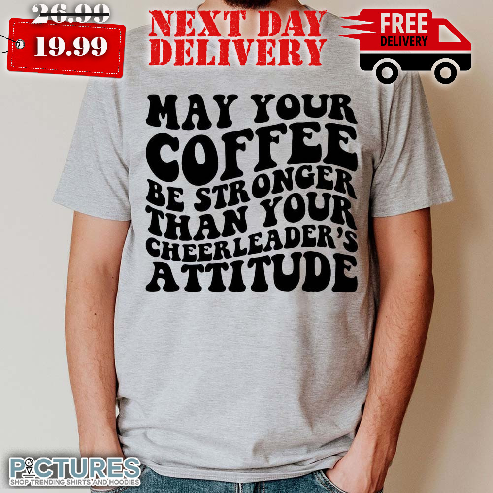 May Your Coffee Be Stronger Than Your Cheerleader's Attitudes Shirt