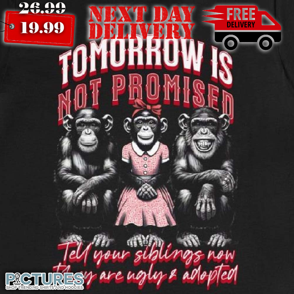 Monkey Tomorrow Is Not Promised Tell Your Siblings Now They Are Ugly & Adopted Shirt