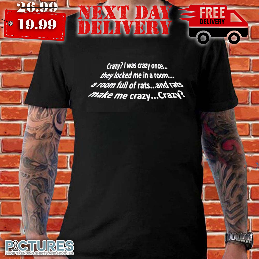 Crazy I Was Crazy Once They Locked Me In A Room A Room Full Of Rats And Rats Make Me Crazy Shirt