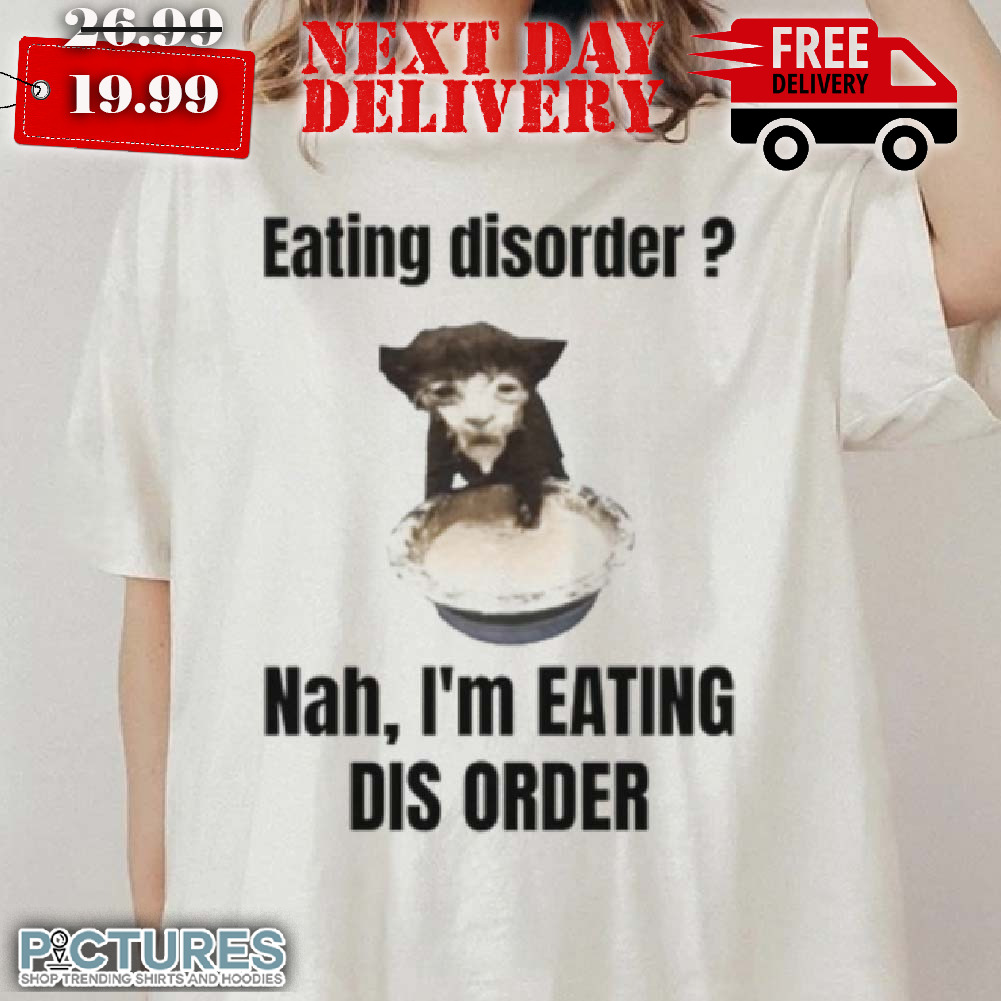 Eating Disorder Nah I'm Eating Dis Order Shirt
