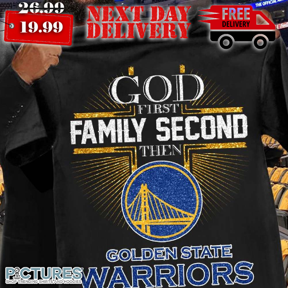 God First Family Second Then Golden State Warriors Shirt