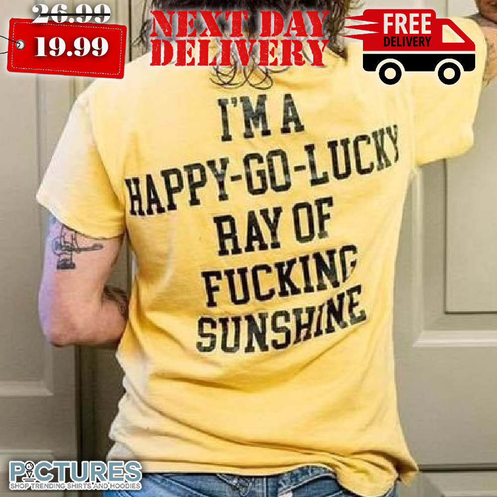 I'ma Happy-go-lucky Ray Of Fucking Sunshine Shirt