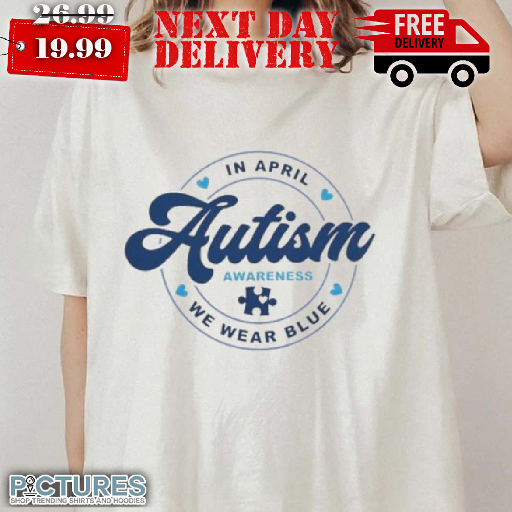In April We Wear Blue For Autism Awareness Shirt
