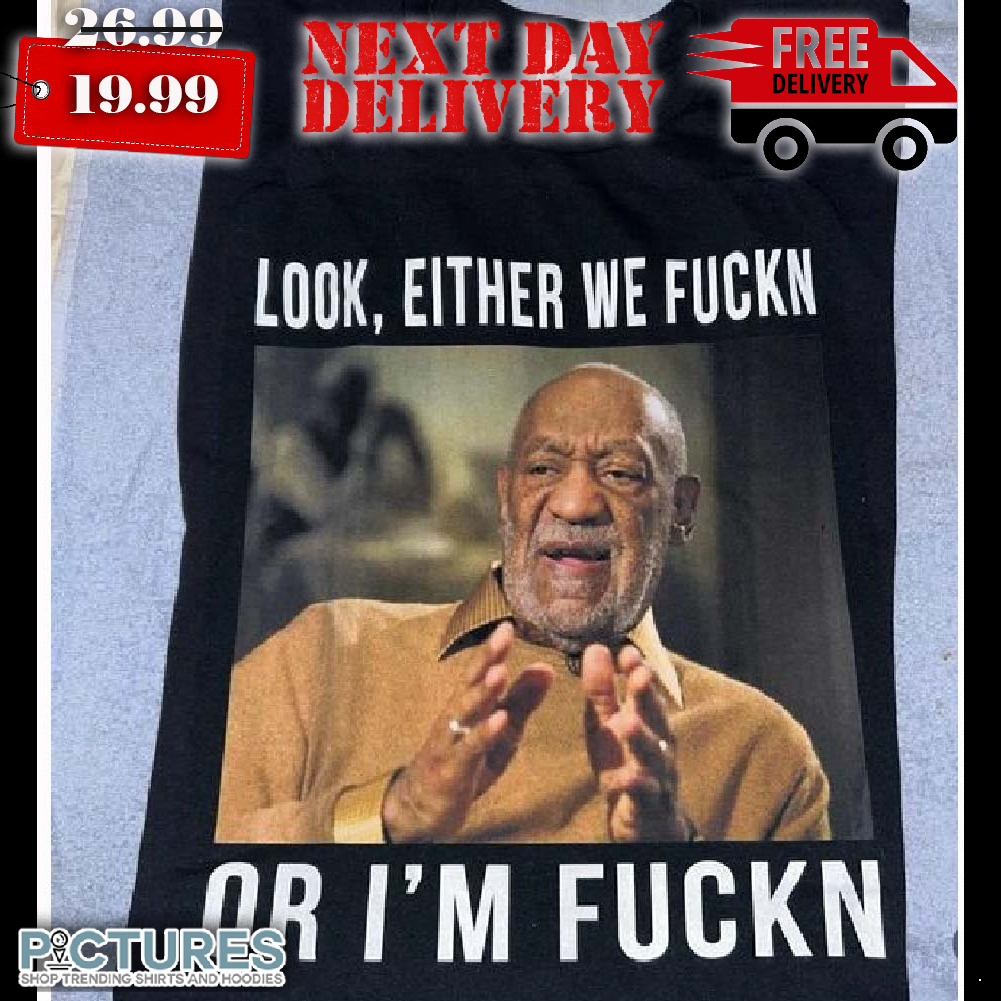 Bill Cosby Look Either We Fuckn Or I’m Fuckn Shirt