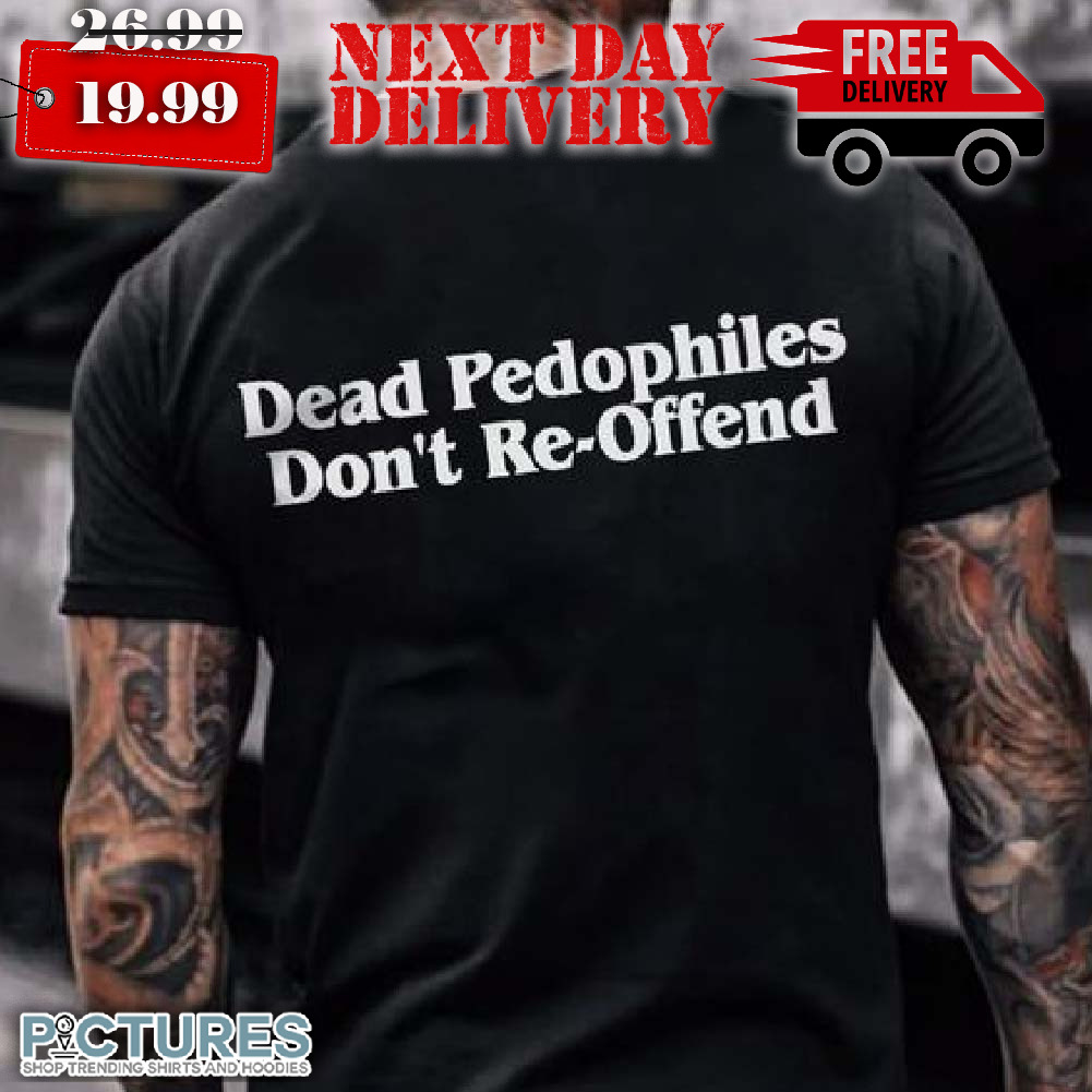 Dead Pedophiles Don't Reoffend Shirt