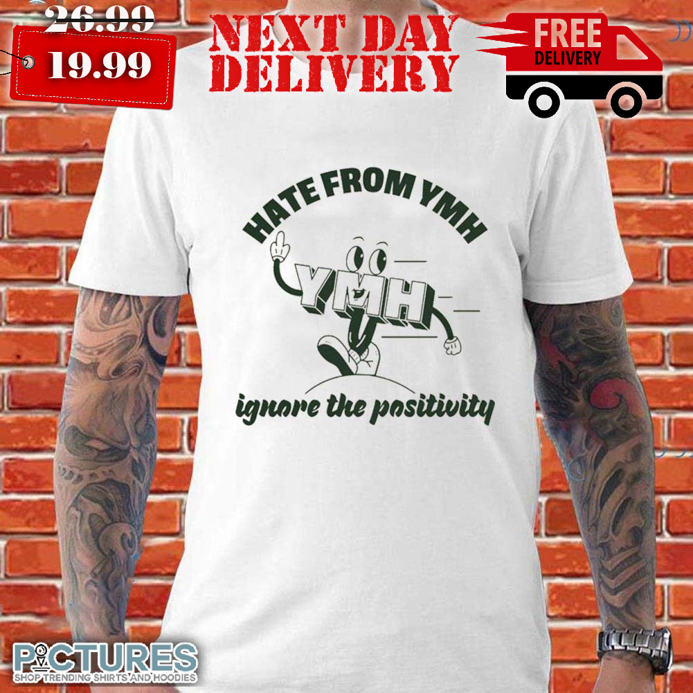 Hate From Ymh Ignore The Positivity Shirt