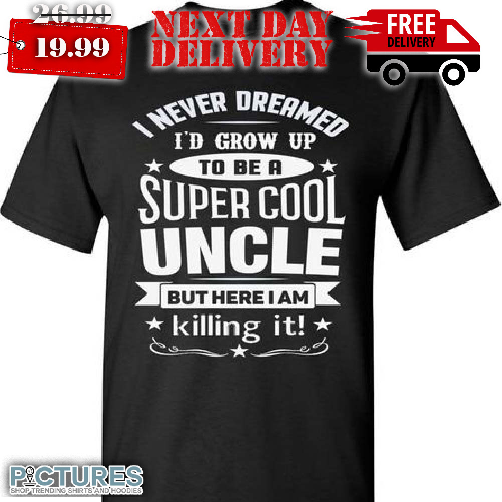 I Never Dreamed I'd Grow Up To Be A Super Cool Uncle But Here I Am Killing It Uncle Shirt