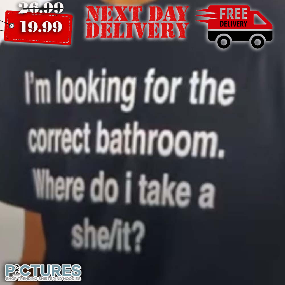 I’m Looking For The Correct Bathroom Where Do I Take A She It Shirt I’m Looking For The Correct Bathroom Where Do I Take A She It Shirt