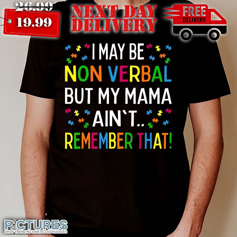 Imay Be Non Verbal But My Mama Ain't Remember That Shirt