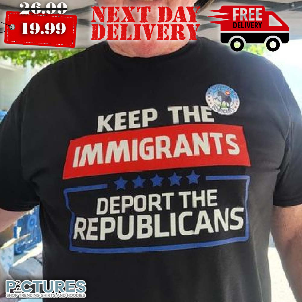 Keep The Immigrants Deport The Republicans Shirt