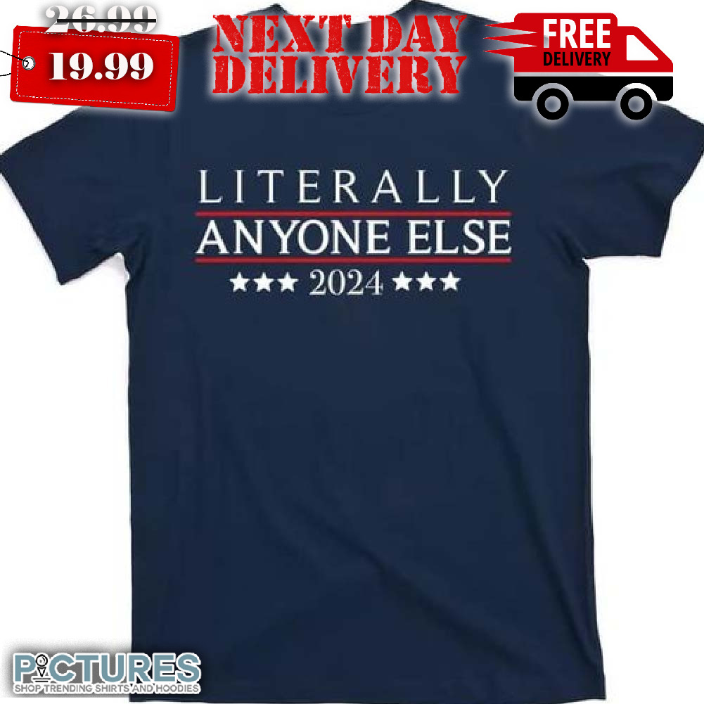 Literally Anyone Else 2024 Political Election Shirt