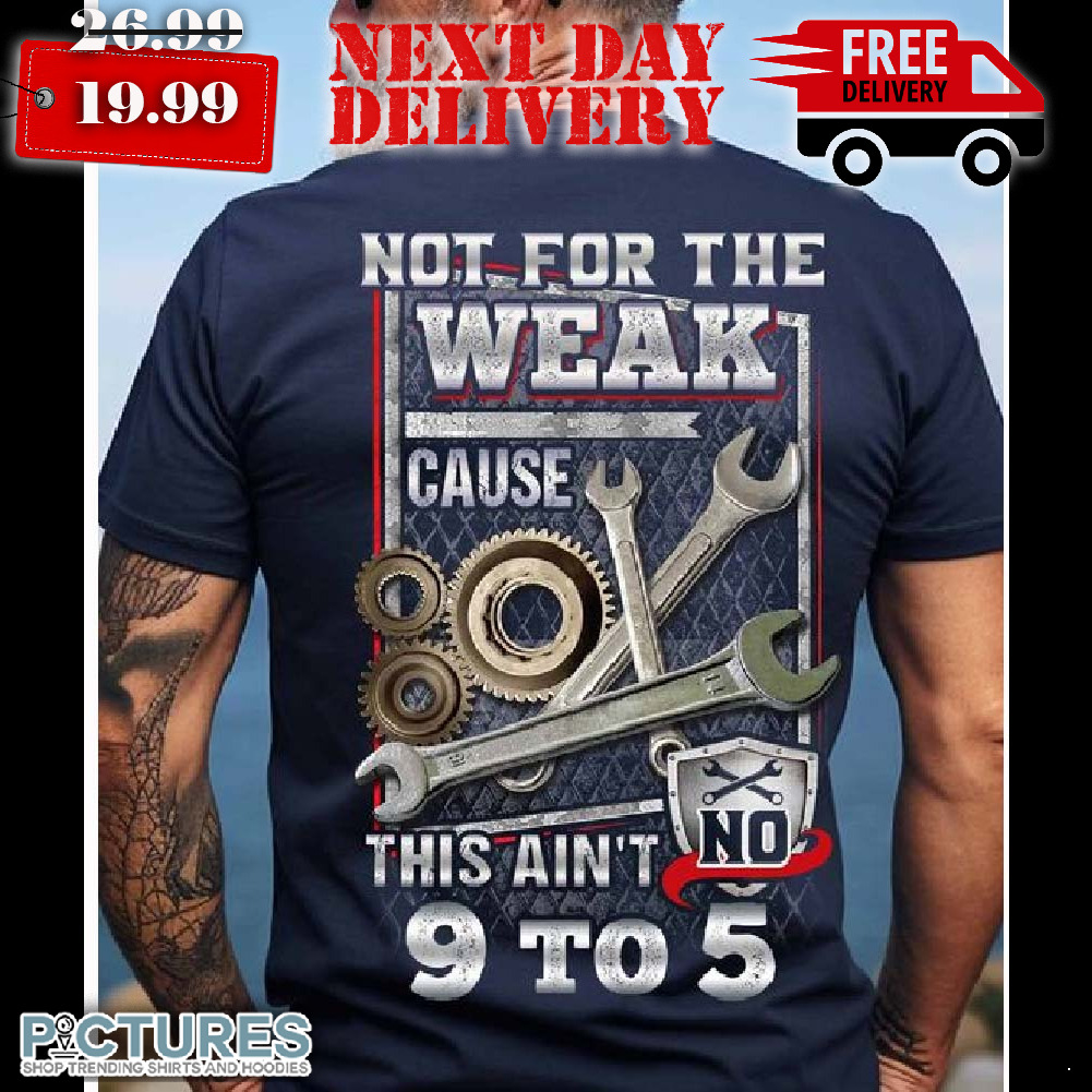 Mechanic Not For The Weak Cause This Ain't No 9 To 5 Shirt