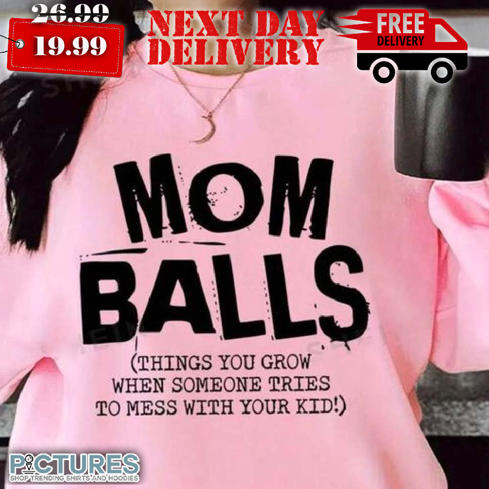 Mom Balls Things You Grow When Someone Tries To Mess With Your Kids Shirt
