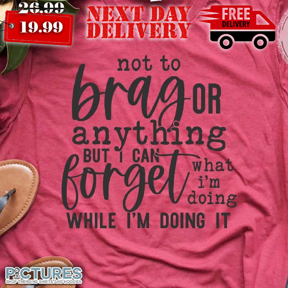 Not To Brag Or Anything Shirt