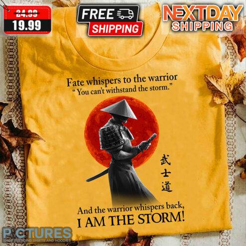 Samurai  I Am The Storm Fate Whispers To The Warrior You Can't Withstand The Storm And The Warrior Whispers Back Shirt