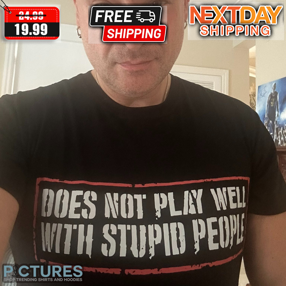 Does Not Play Well With Stupid People Shirt