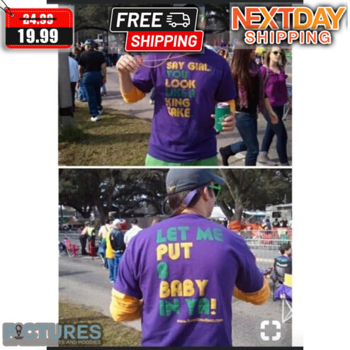 Say Girl You Look Like A King Cake Let Me Put A Baby In Ya Shirt