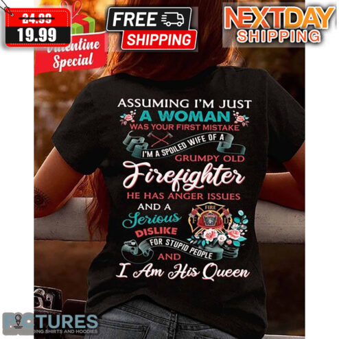 Assuming I'm Just A Woman Was Your First Mistake I'm A Spoiled Wife Of A Grumpy Old Firefighter Shirt