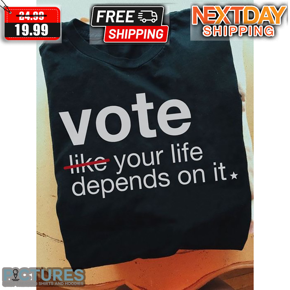 Vote Like Your Life Depends On It Feminist Shirt