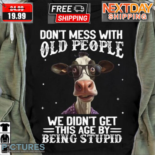 Cow Don't Mess With Old People We Didn't Get This Age By Being Stupid Shirt