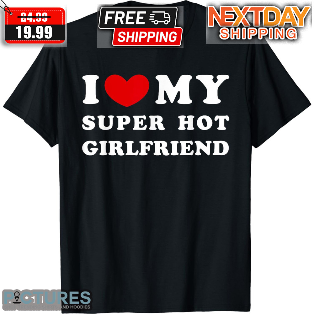 I Love My Super Hot Girlfriend Valentine Shirt