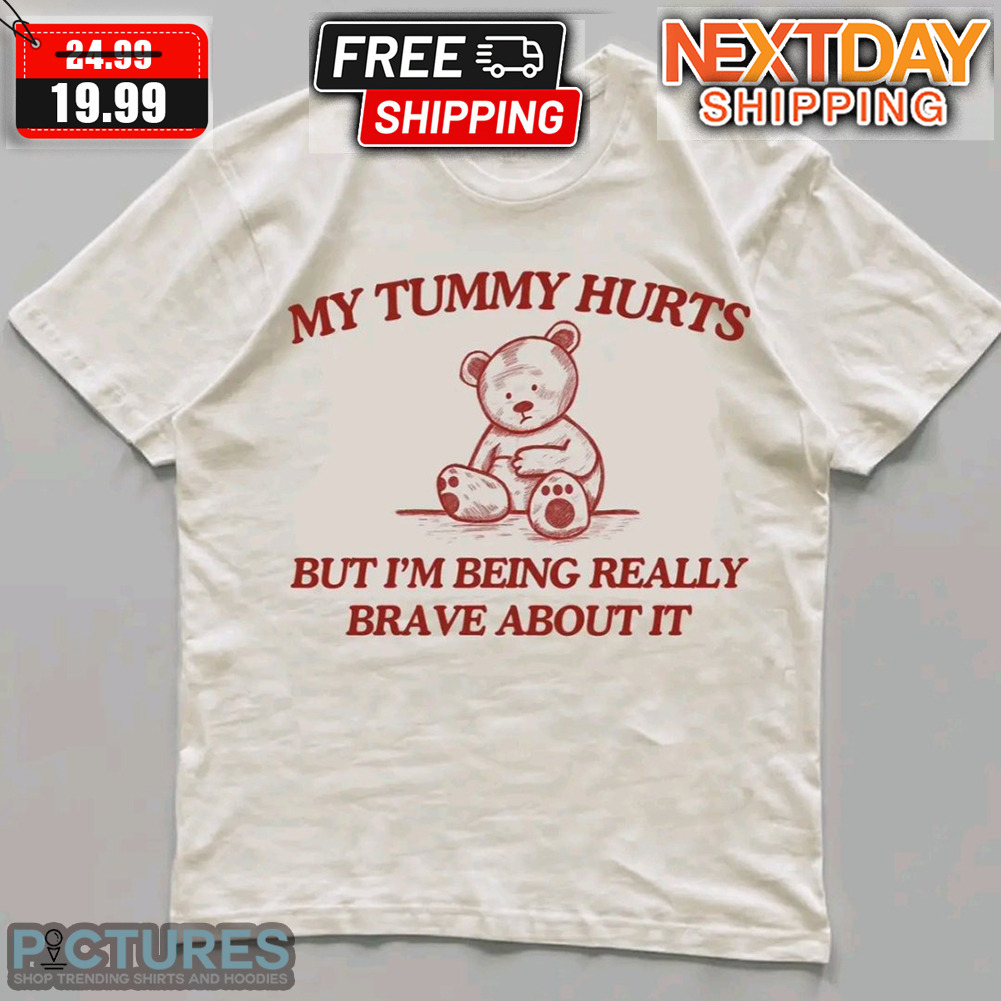 Bear My tummy Hurts But U'm Being Really Brave About It Shirt