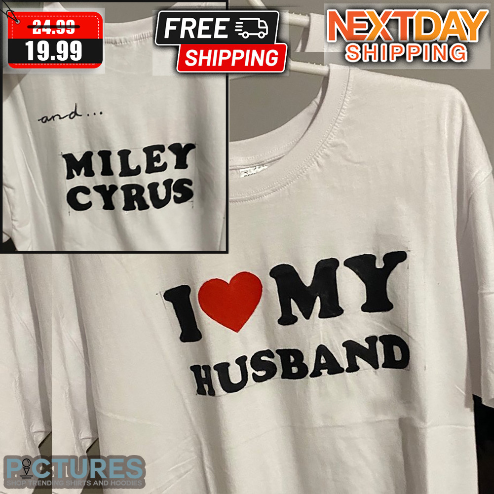I Love My Husband And Miley Cirus Shirt