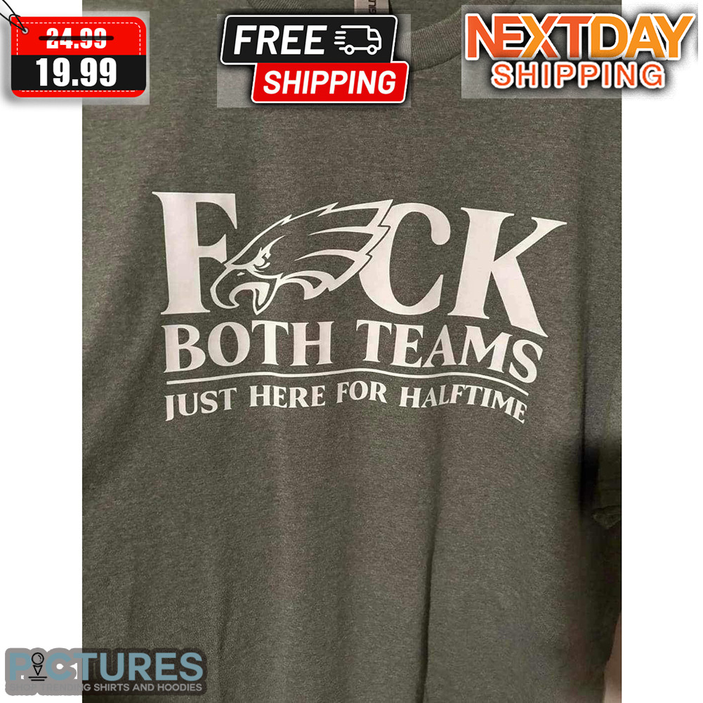 Philadelphia Eagles Fuck Both Teams Just Here For Halftime Super Bowl Shirt