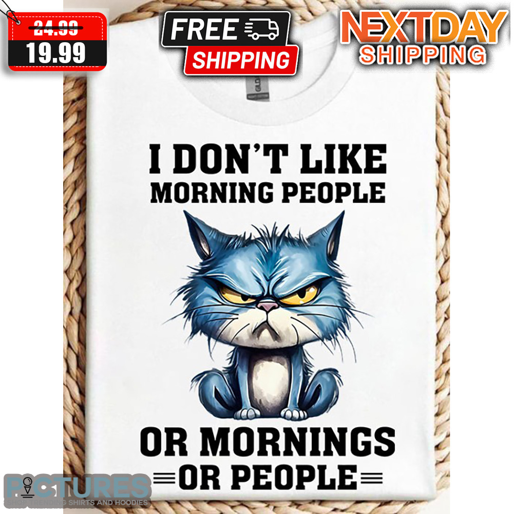 Angry Cat I Don't Like Morning People Or Mornings Or People Shirt