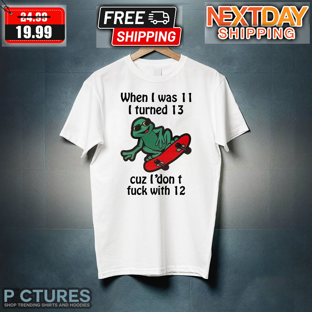 Frog On Skateboard When I Was 11 I Turned 13 Cuz I Don't Fuck With 12 Shirt