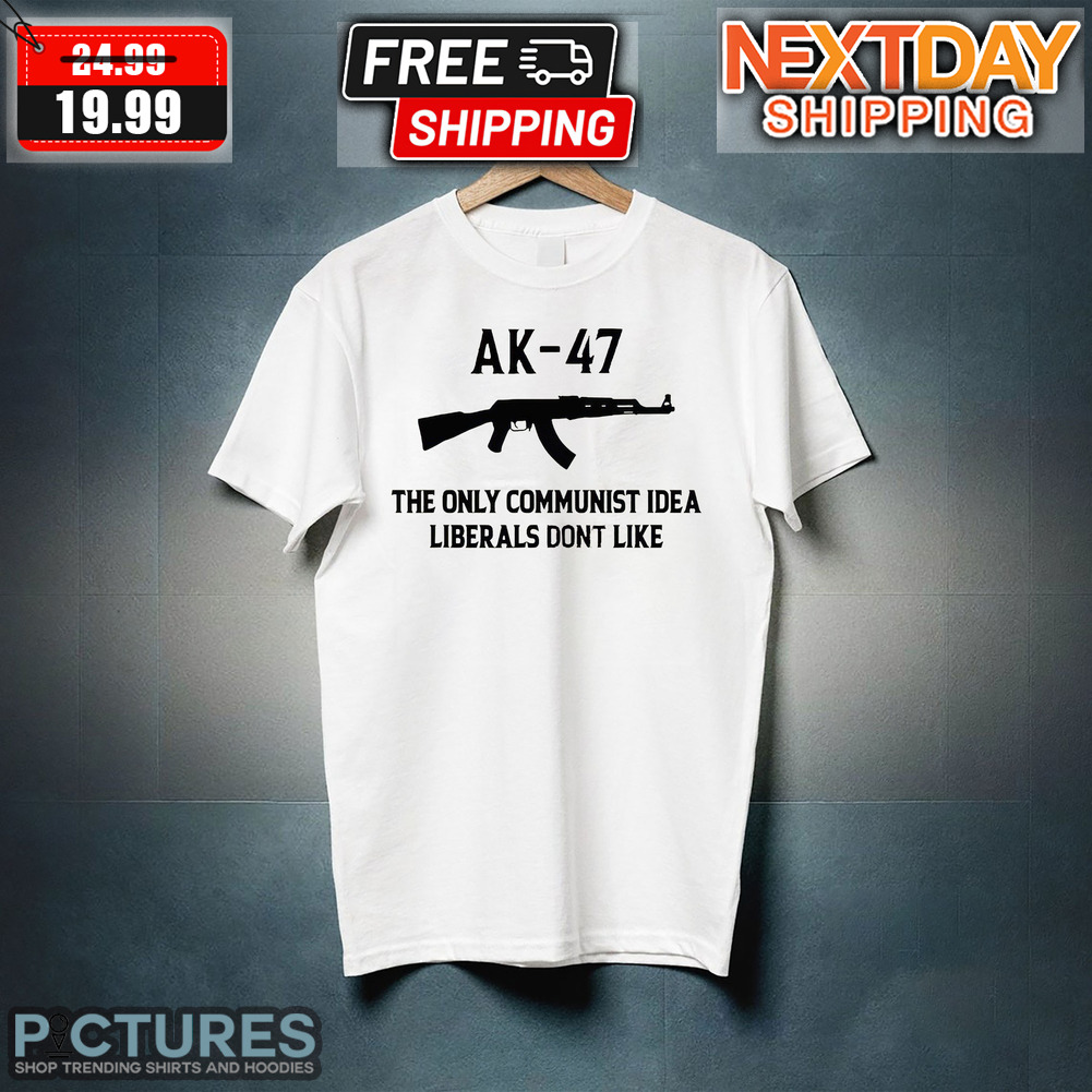 AK-47 The Only Communist Idea Liberals Don't Like Shirt