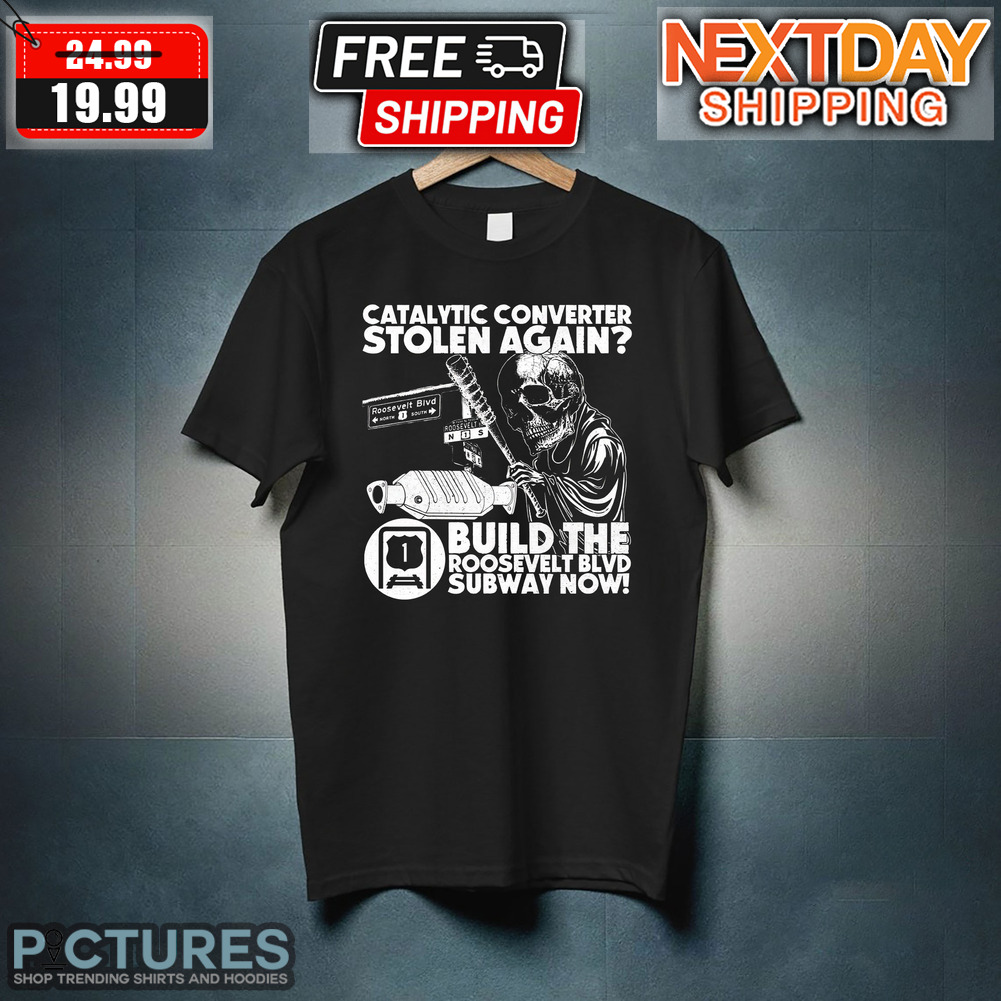 Skull Catalytic Converter Stolen Again Build The Roosevelt BLVD Subway Now Shirt