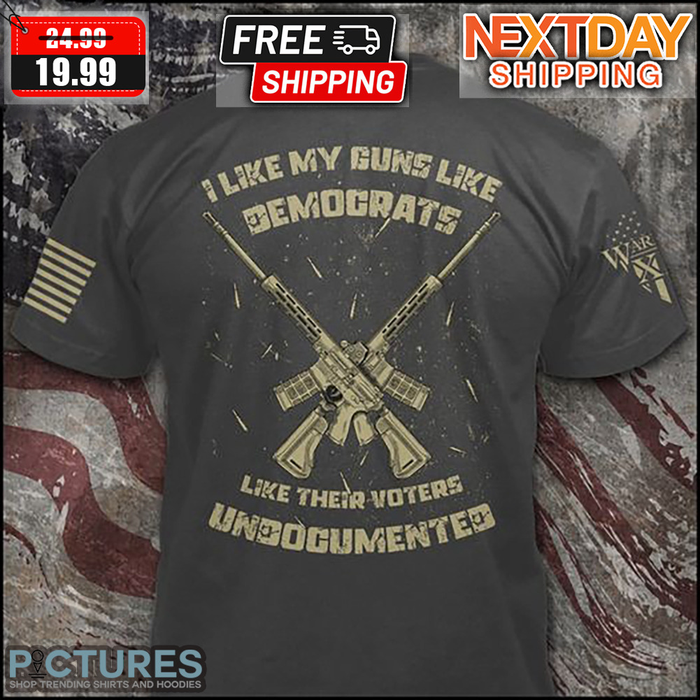 I Like My Guns Like Demograts Like Their Voters Undocumented Shirt