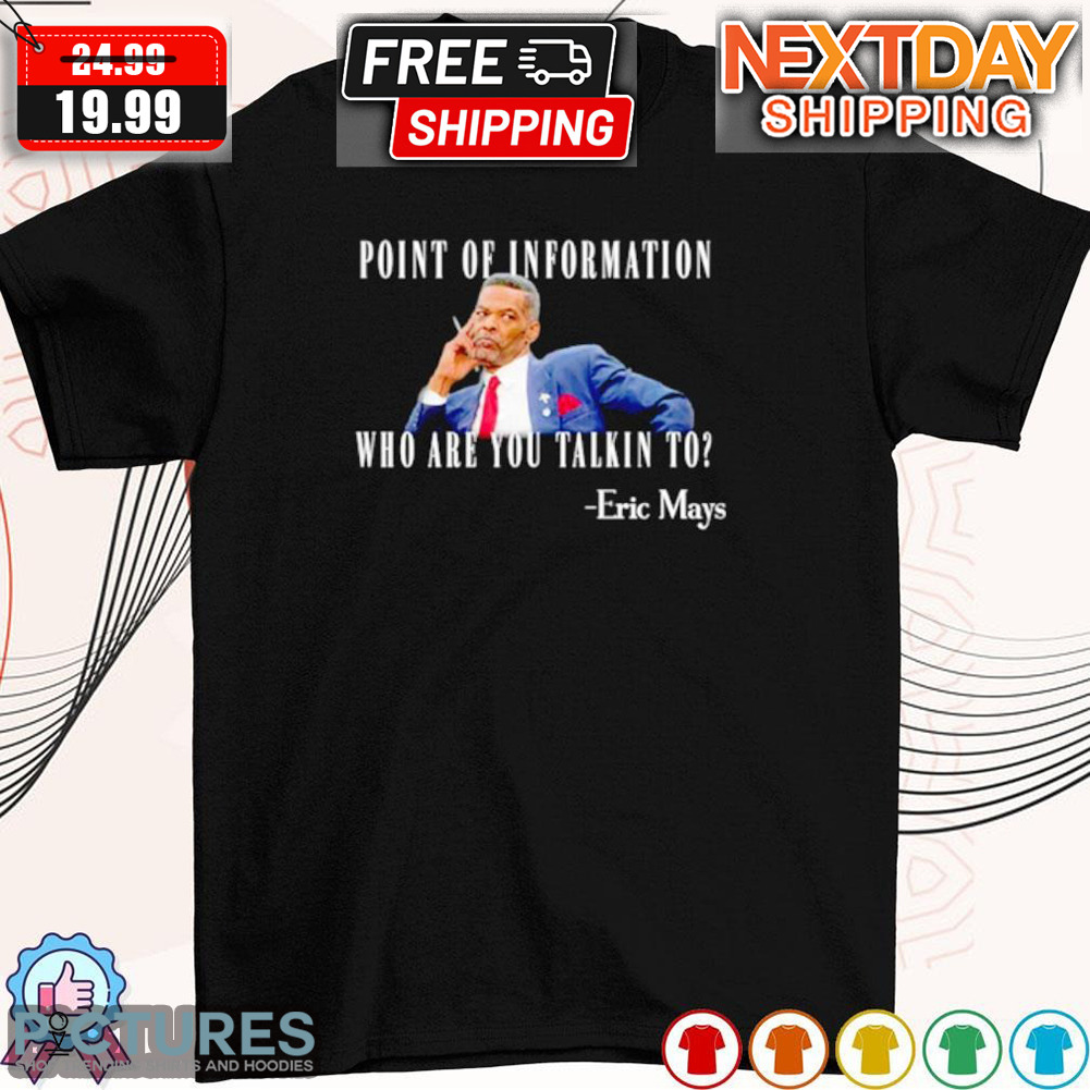 Eric Mays Point Of Information Who Are You Talkin To Shirt