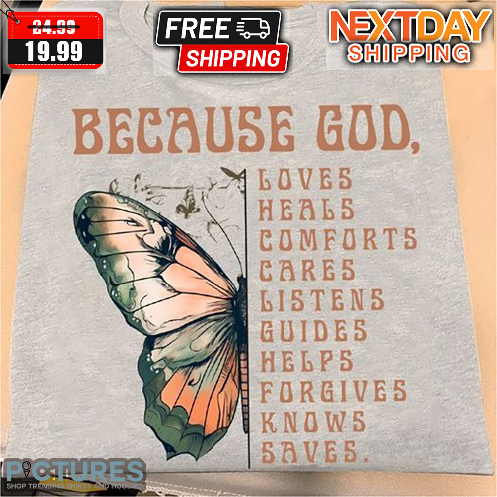 Butterfly Because God Loves Heals Comforts Cares Listens guides Helps Forgives Knows Saves Shirt
