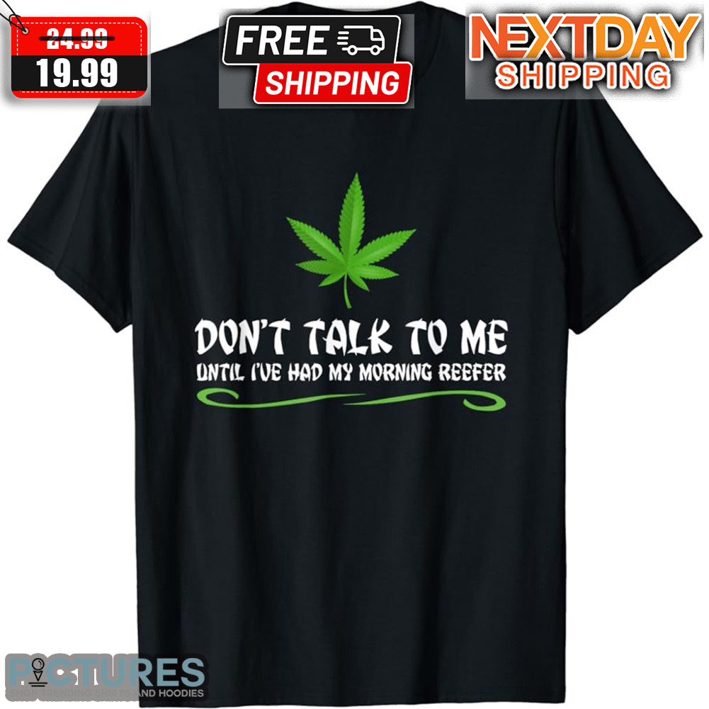 Cannabis Leaves Don't Talk To Me Until I've Had My Morning Reefer Shirt