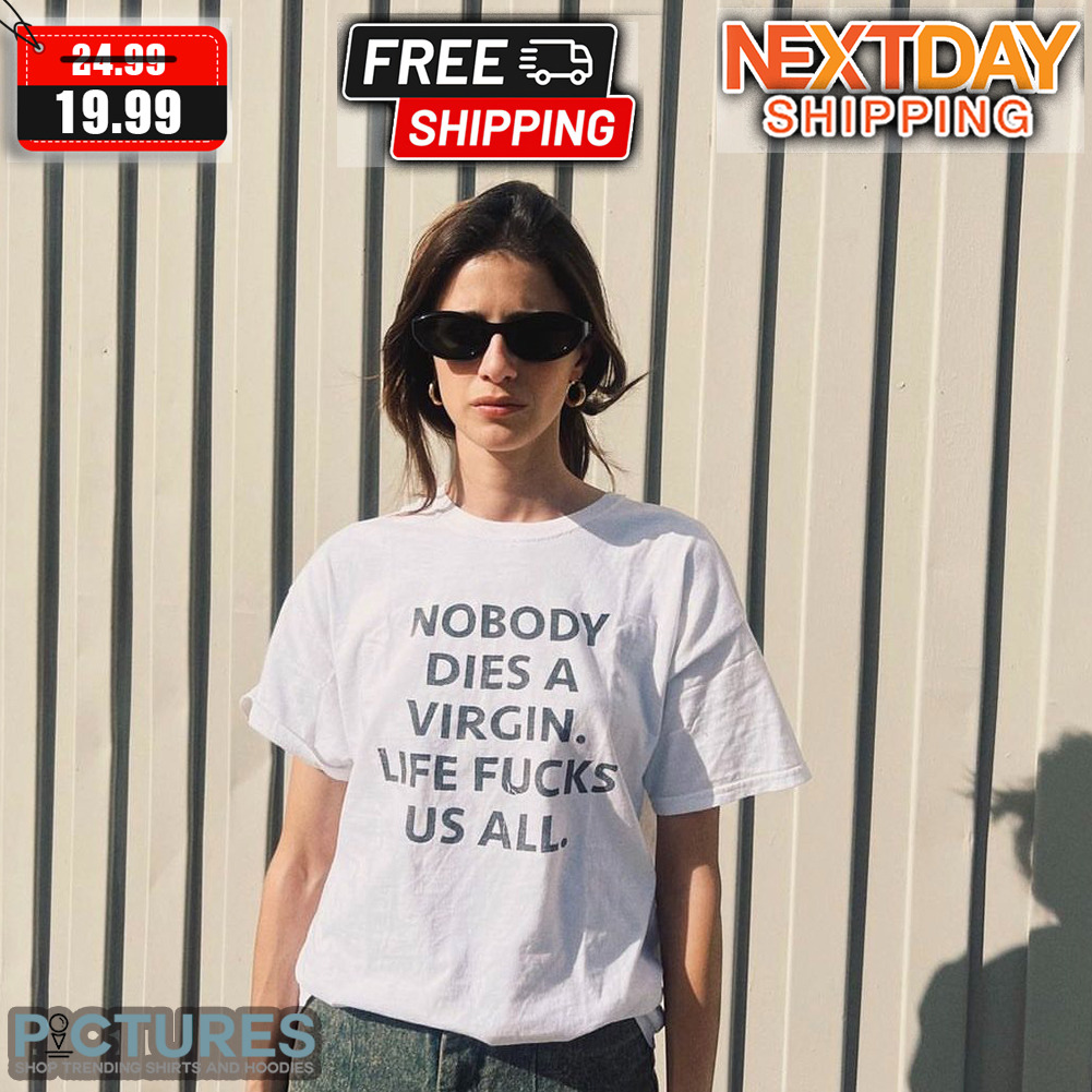 Nobody Dies A Virgin Life Fucks Us All Shirt