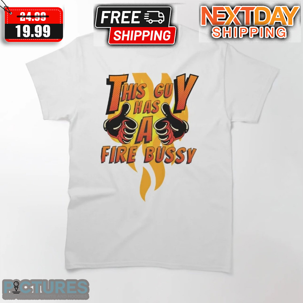 This Guy Has A Fire Bussy Shirt