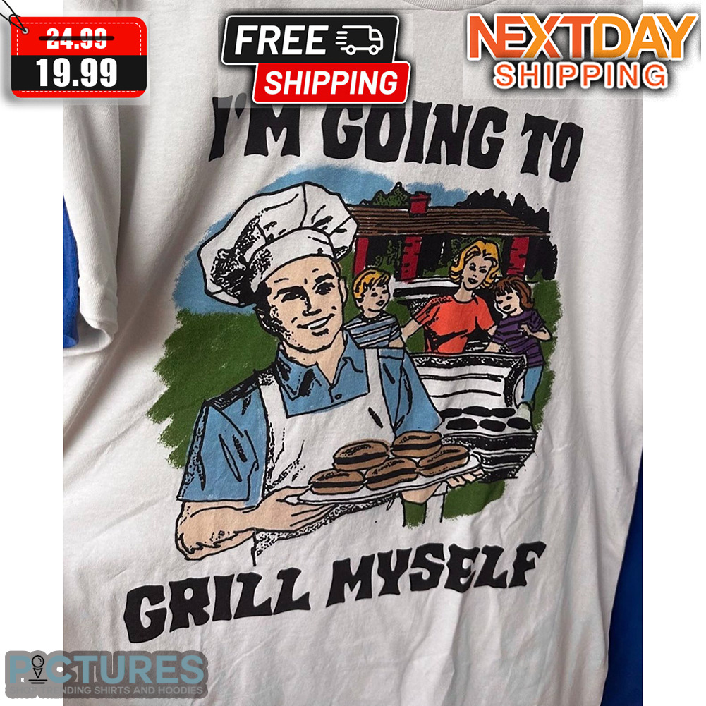 I'm Going To Grill Myself Shirt