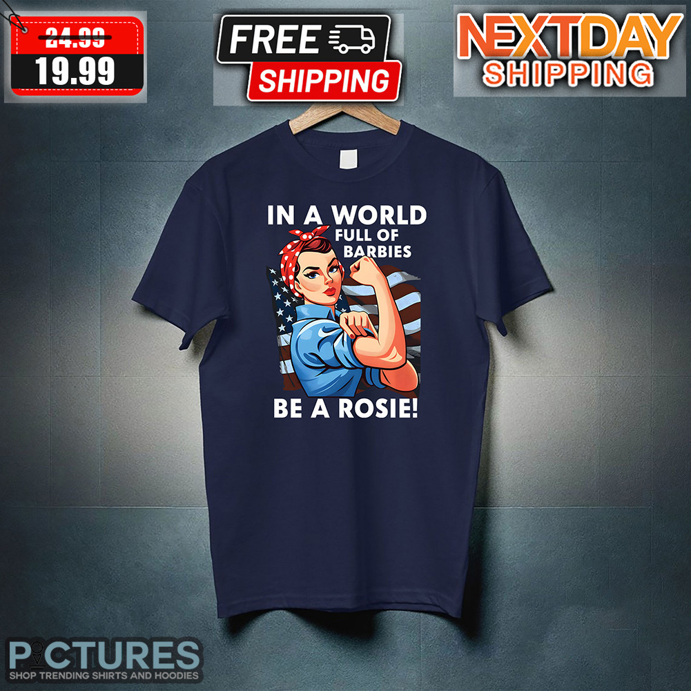 Lady In A World Full Of Barbies Be A Rosie American Flag Shirt