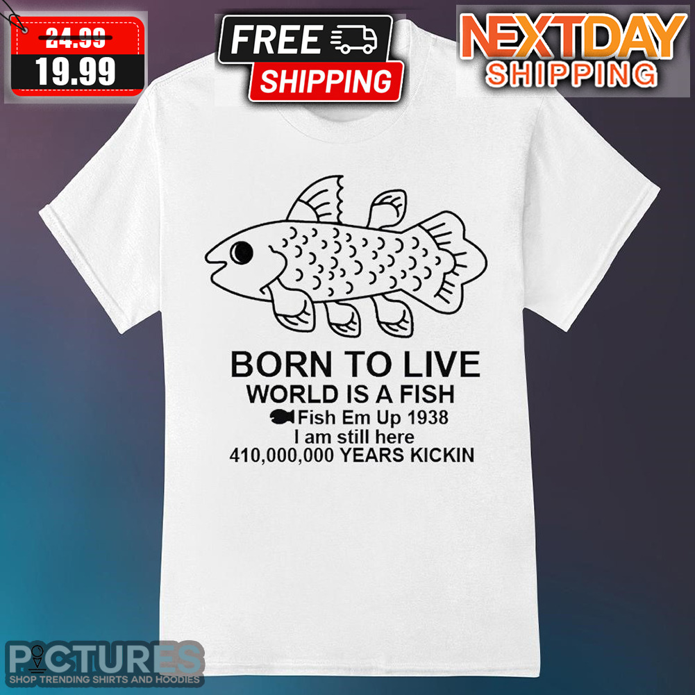 Born To Live World Is A Fish Fish Em Up 1938 Shirt