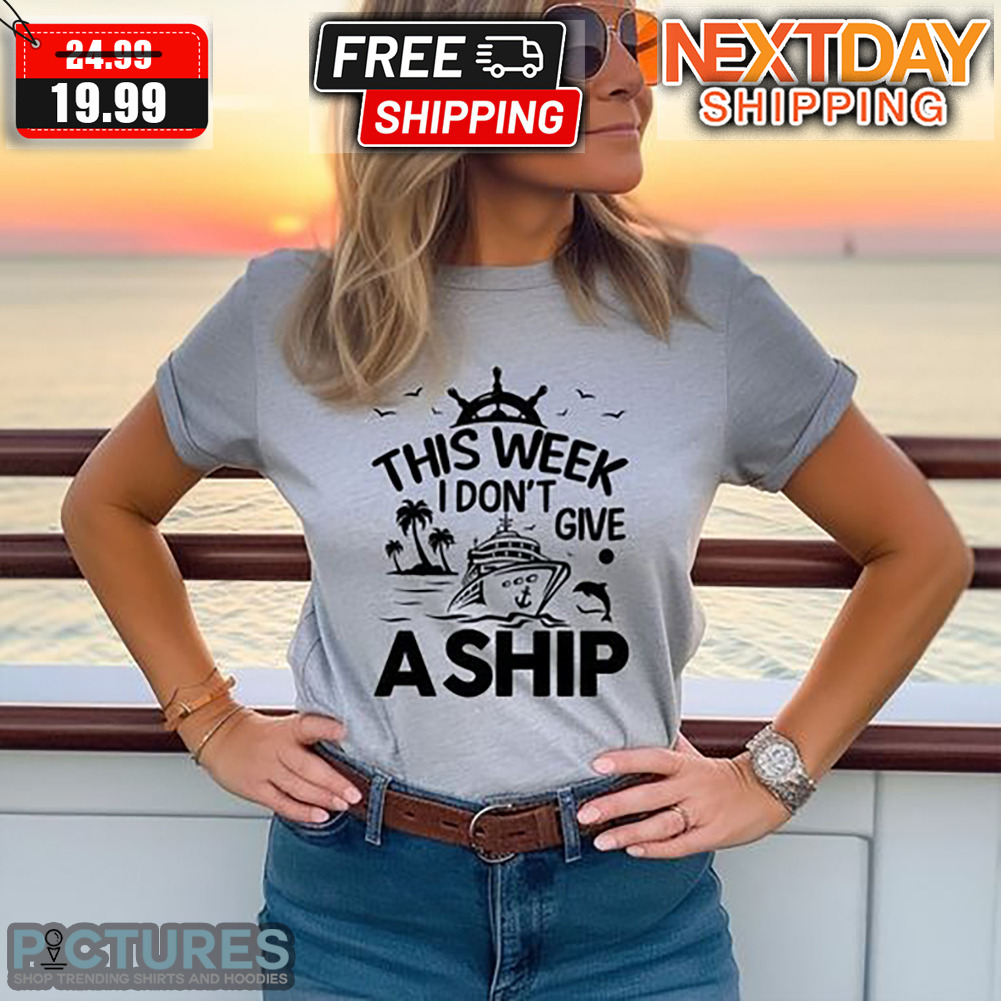 Cruise This Week I Don't Give A Ship Shirt