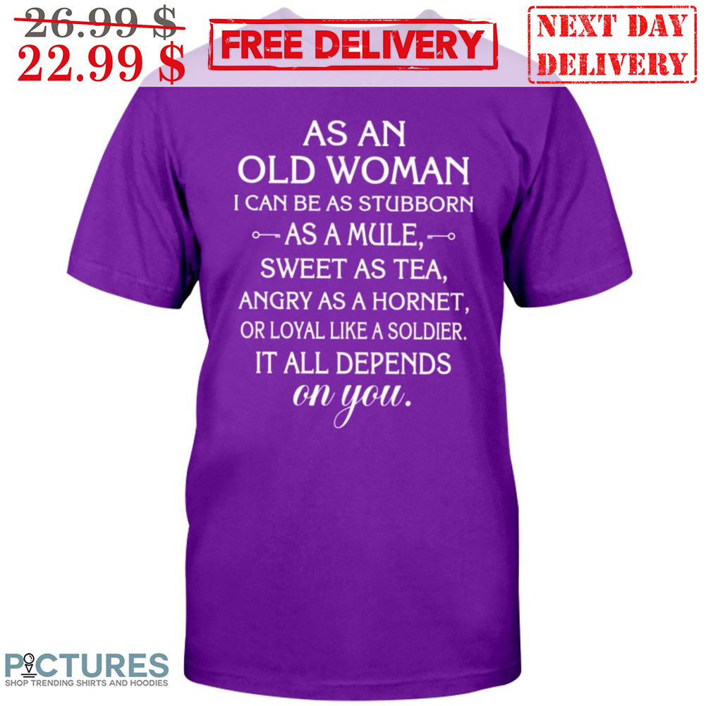 As An Old Woman I Can Be As Stubborn As A Mule Sweet As Tea Angry As A Hornet Shirt