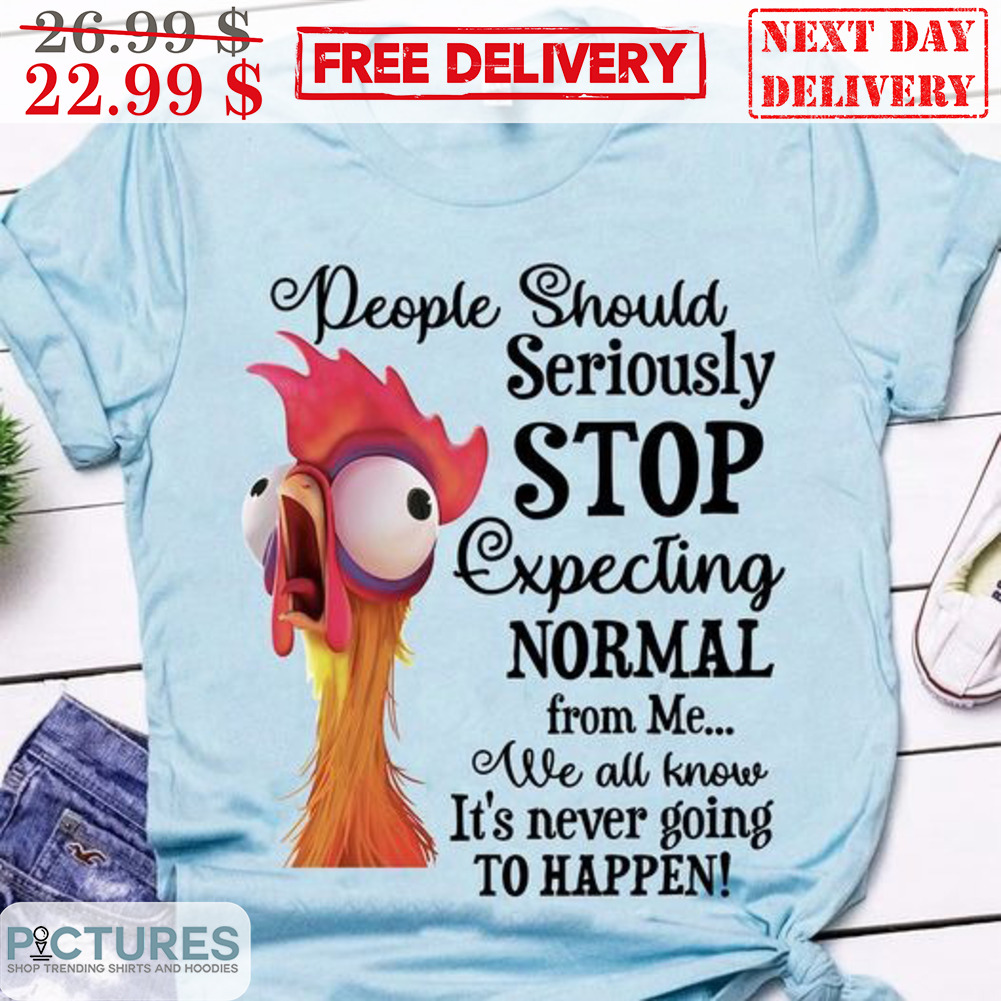 Chicken People Should Seriously Stop Expecting Normal From Me We All Know Shirt